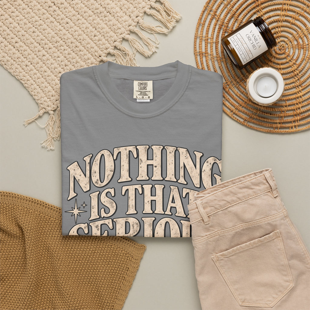 Nothing Is That Serious Tee — Vintage Garment-Dyed Graphic T-Shirt