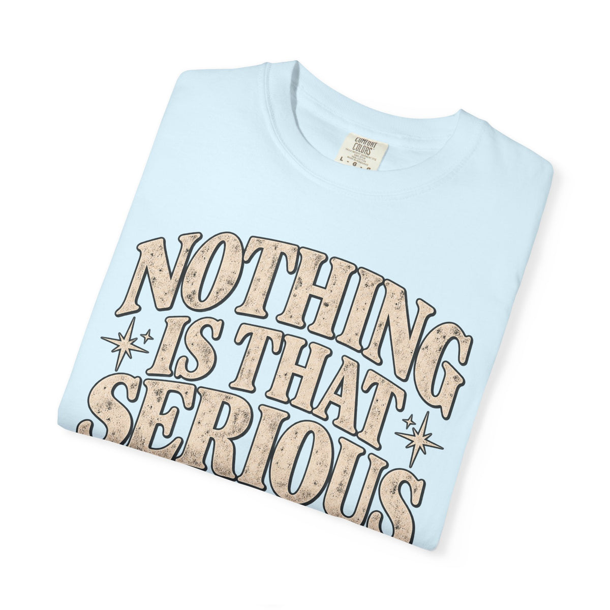 Nothing Is That Serious Tee — Vintage Garment-Dyed Graphic T-Shirt