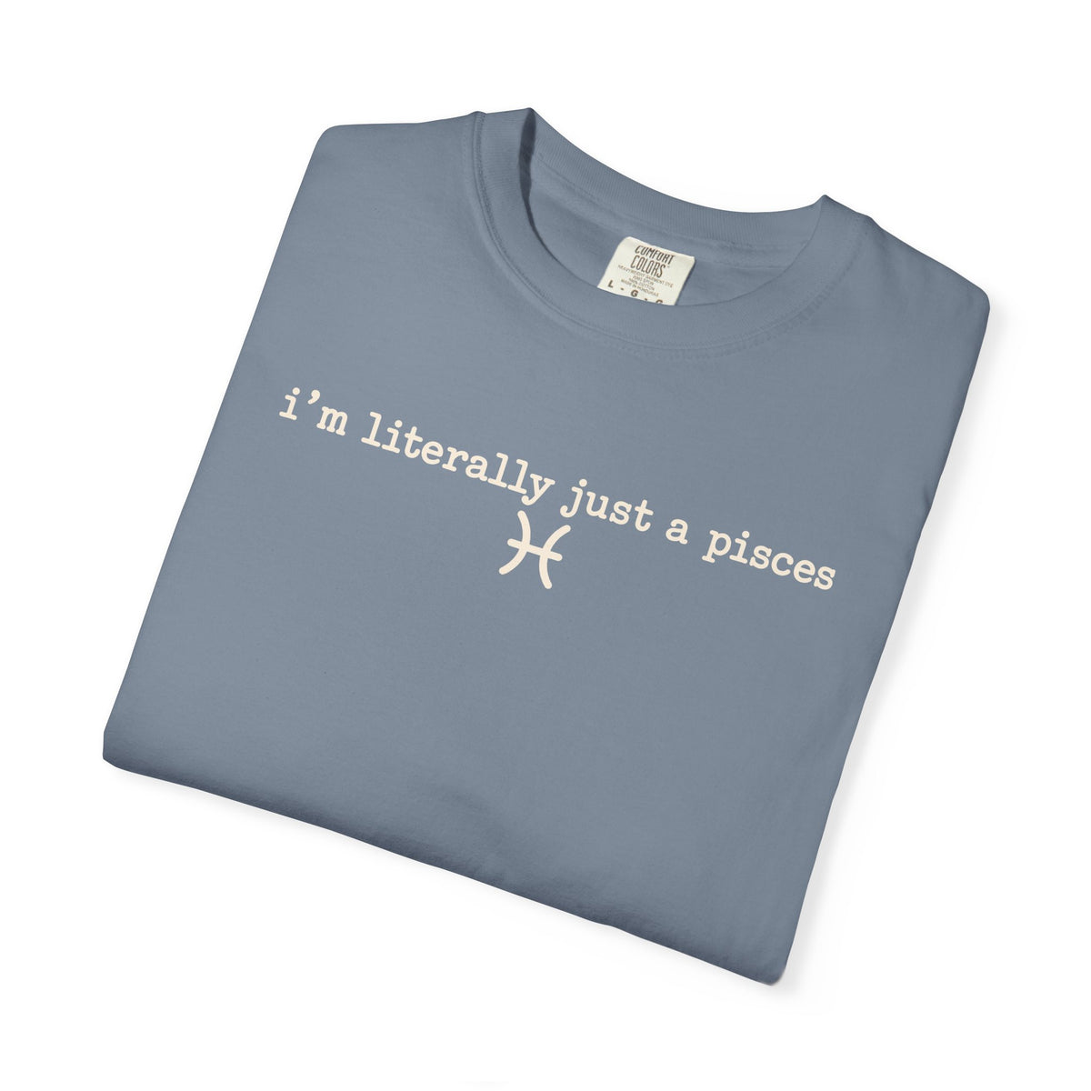 I'm Literally Just a Pisces Unisex Garment-Dyed T-Shirt