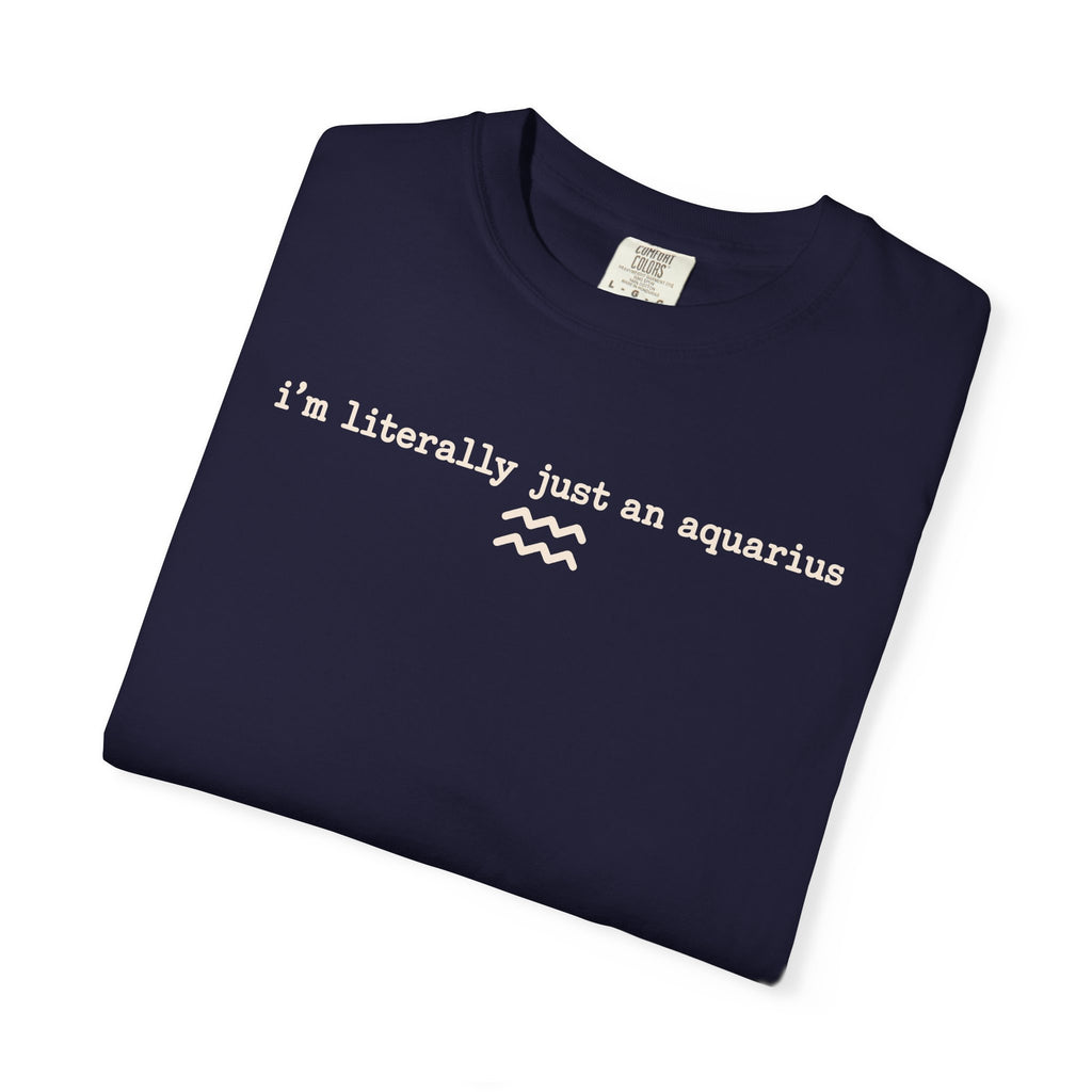 I'm Literally Just an Aquarius Classic Garment-Dyed T-Shirt — Neutral Cotton Tee