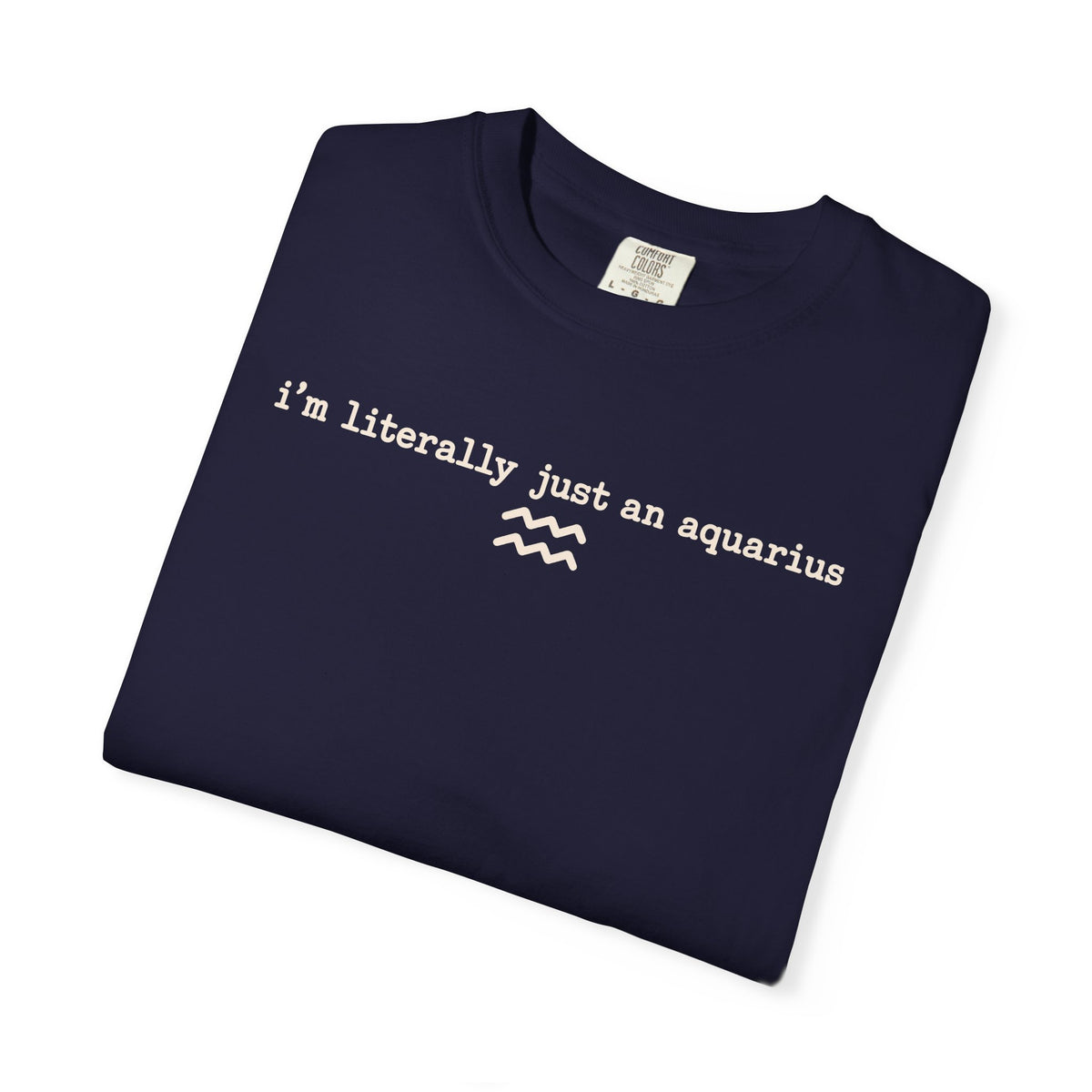 I'm Literally Just an Aquarius Classic Garment-Dyed T-Shirt — Neutral Cotton Tee