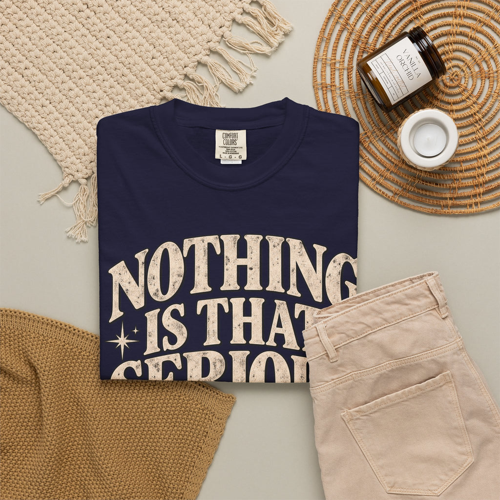 Nothing Is That Serious Tee — Vintage Garment-Dyed Graphic T-Shirt