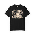 Nothing Is That Serious Tee — Vintage Garment-Dyed Graphic T-Shirt