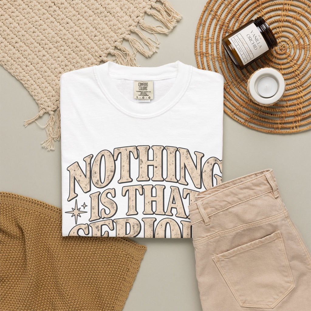 Nothing Is That Serious Tee — Vintage Garment-Dyed Graphic T-Shirt