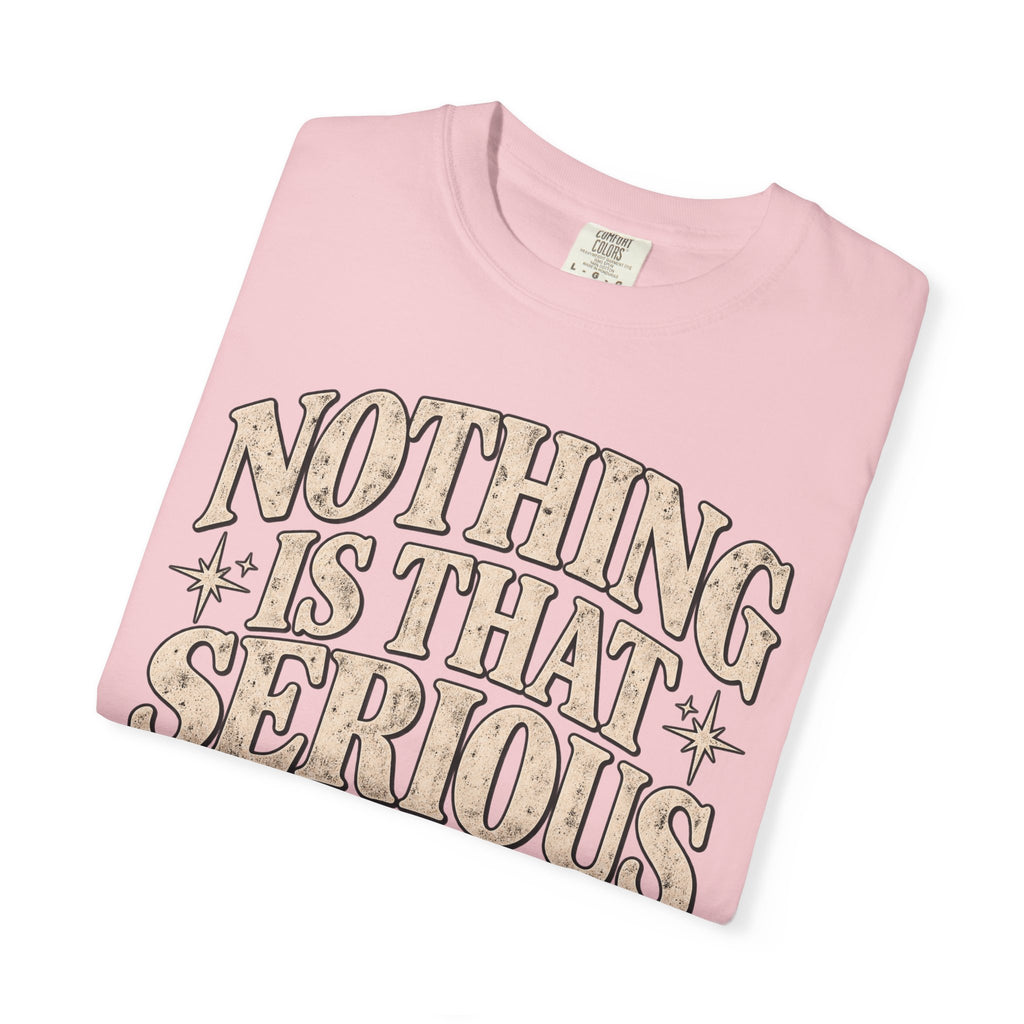 Nothing Is That Serious Tee — Vintage Garment-Dyed Graphic T-Shirt