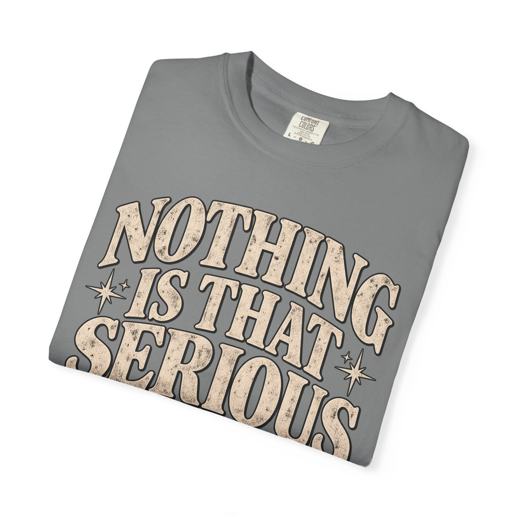 Nothing Is That Serious Tee — Vintage Garment-Dyed Graphic T-Shirt