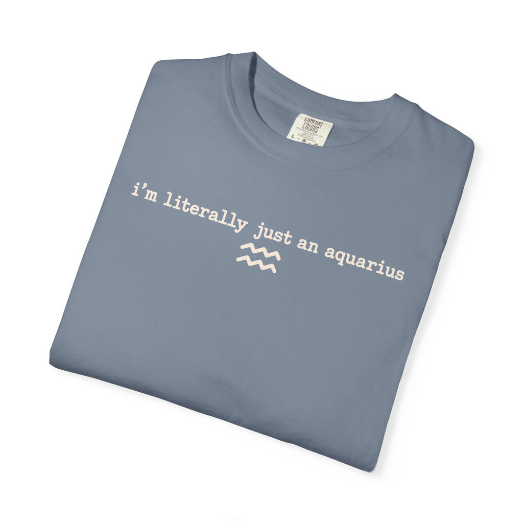 I'm Literally Just an Aquarius Classic Garment-Dyed T-Shirt — Neutral Cotton Tee