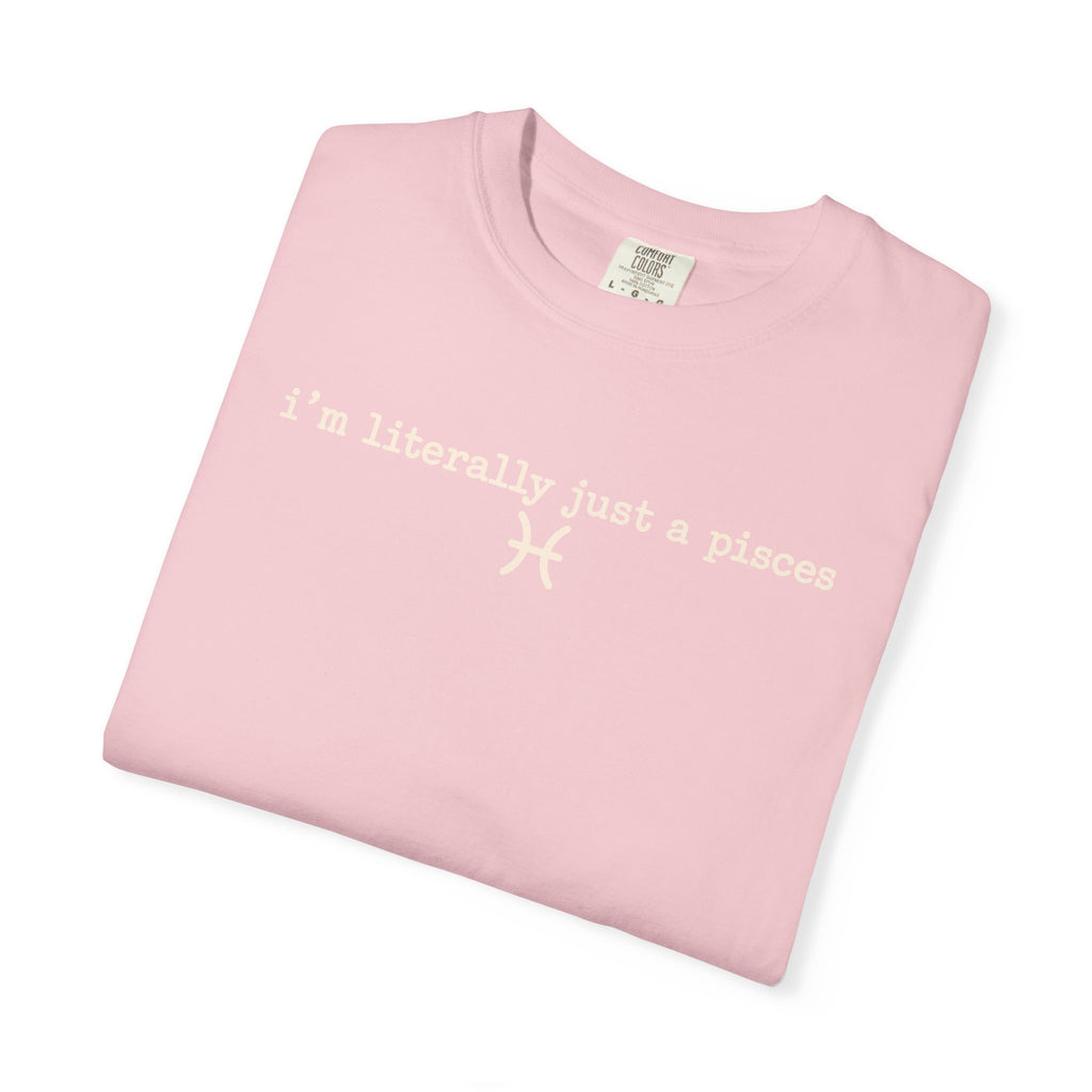 I'm Literally Just a Pisces Unisex Garment-Dyed T-Shirt