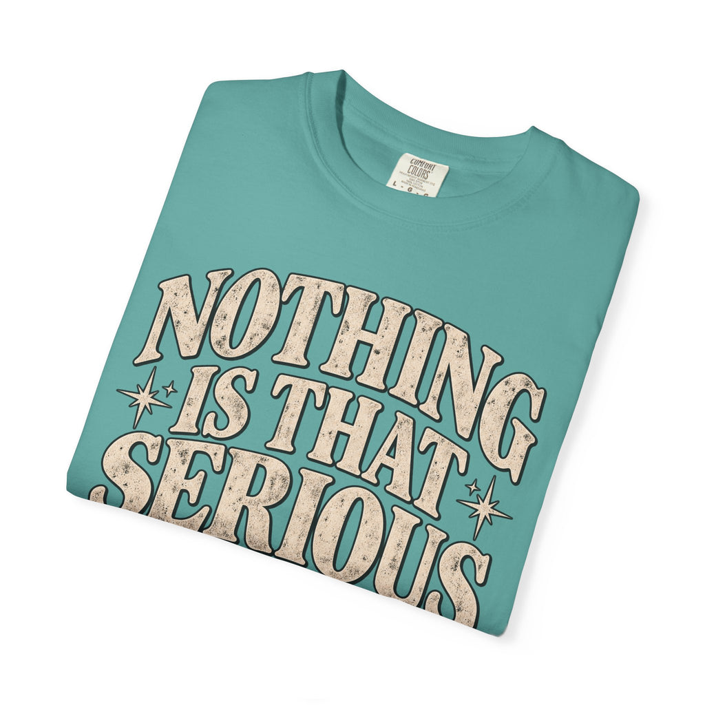 Nothing Is That Serious Tee — Vintage Garment-Dyed Graphic T-Shirt