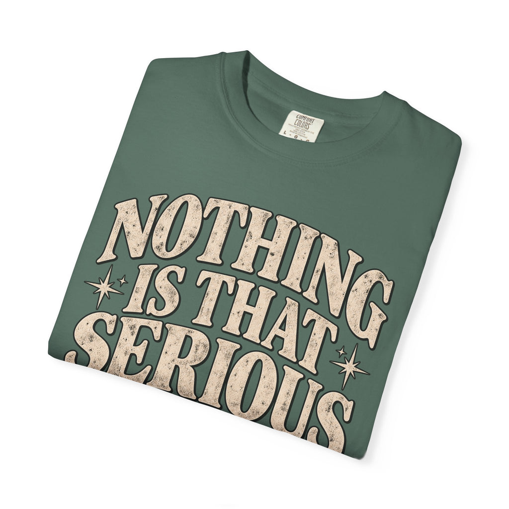 Nothing Is That Serious Tee — Vintage Garment-Dyed Graphic T-Shirt