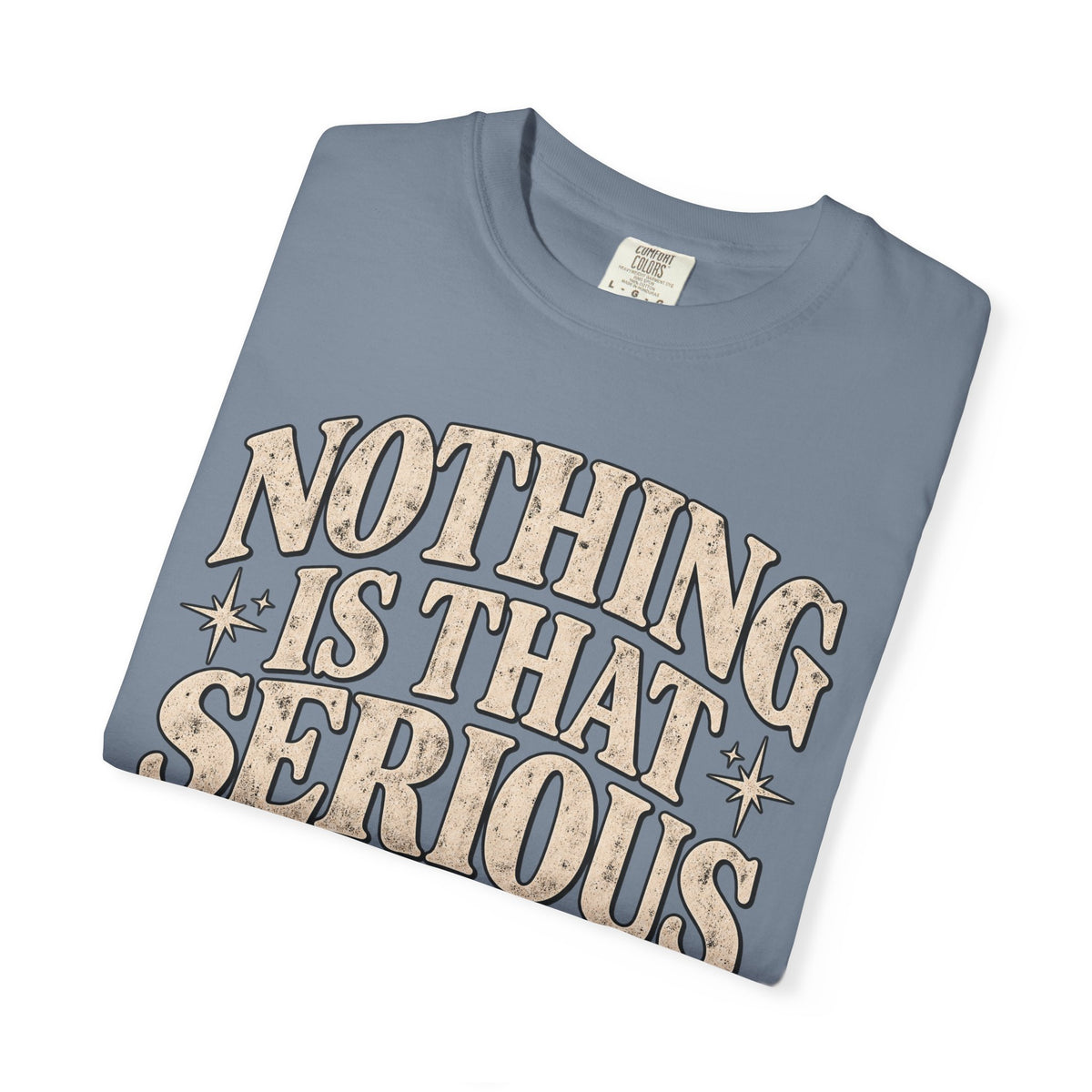 Nothing Is That Serious Tee — Vintage Garment-Dyed Graphic T-Shirt