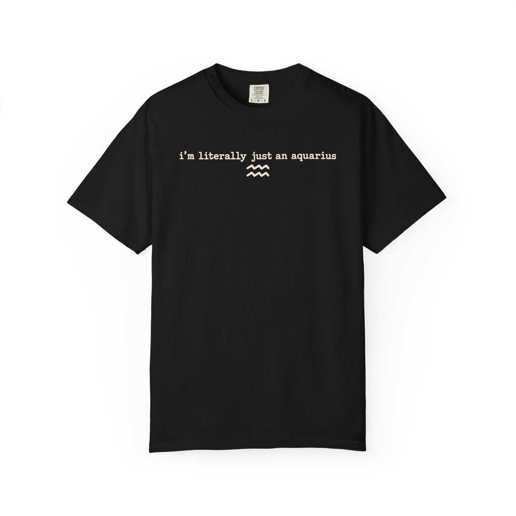 I'm Literally Just an Aquarius Classic Garment-Dyed T-Shirt — Neutral Cotton Tee