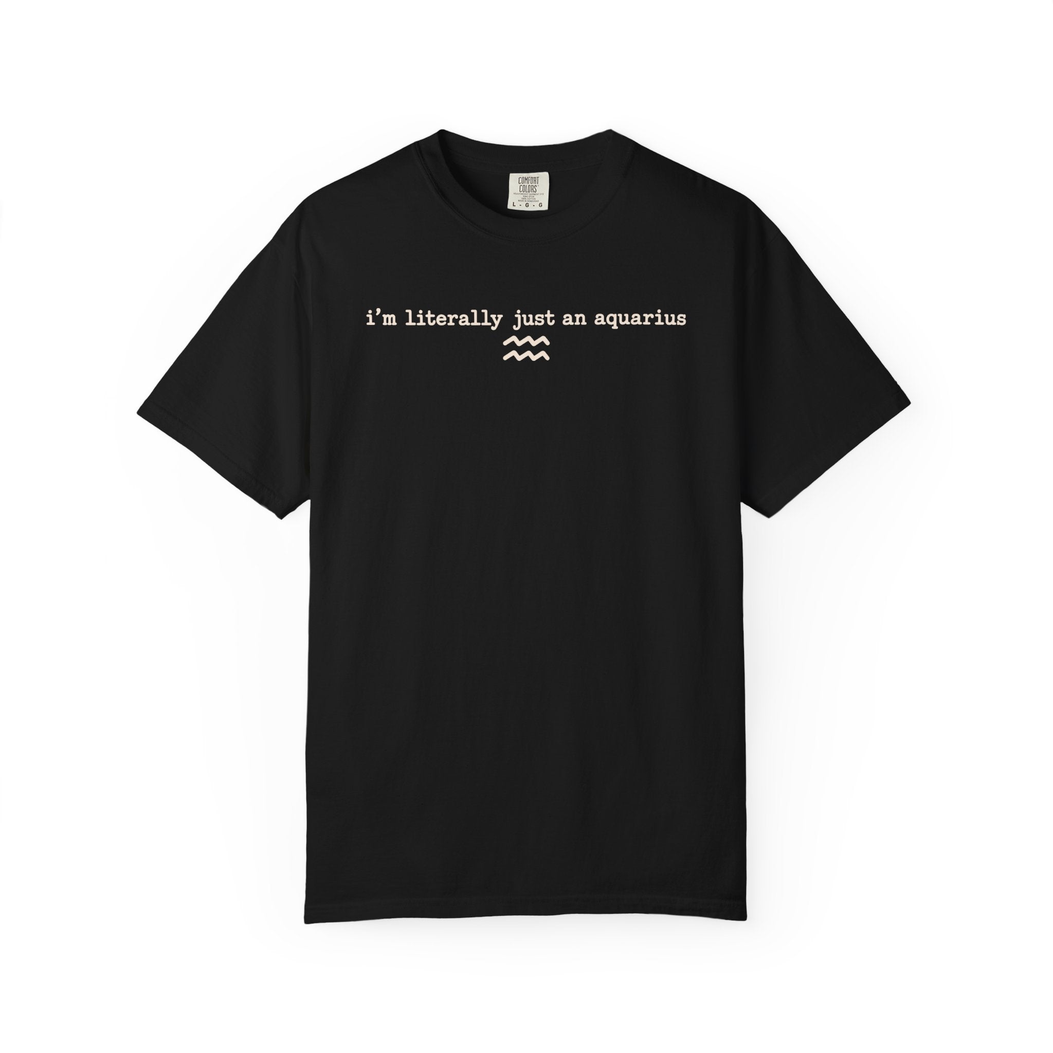 I'm Literally Just an Aquarius Classic Garment-Dyed T-Shirt — Neutral Cotton Tee