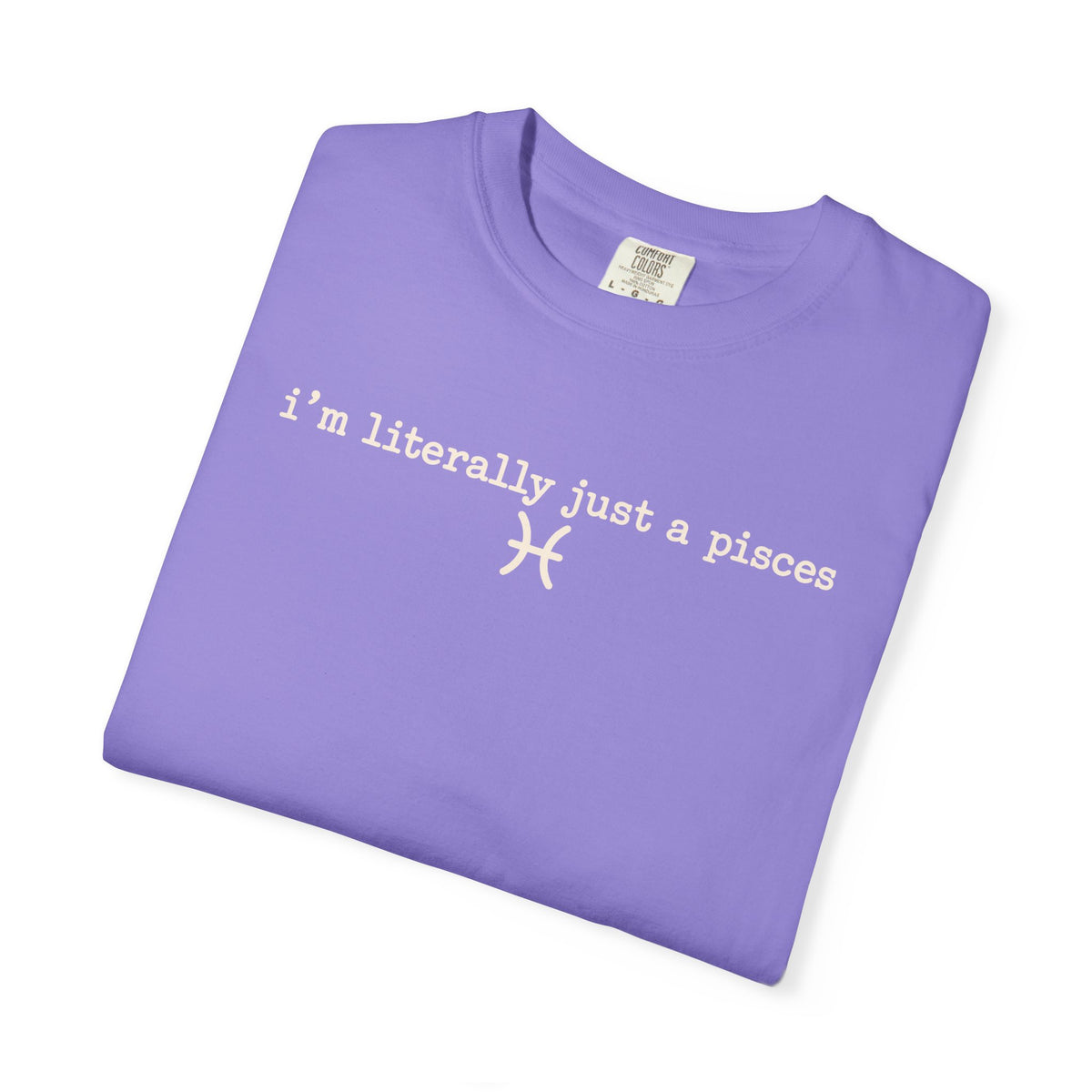 I'm Literally Just a Pisces Unisex Garment-Dyed T-Shirt